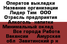 Оператов выкладки › Название организации ­ Лидер Тим, ООО › Отрасль предприятия ­ Алкоголь, напитки › Минимальный оклад ­ 31 000 - Все города Работа » Вакансии   . Амурская обл.,Завитинский р-н